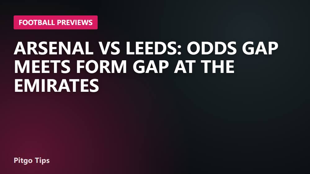 Arsenal vs Leeds: Odds Gap Meets Form Gap at the Emirates
